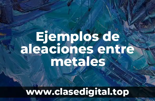 Ejemplos de aleaciones entre metales