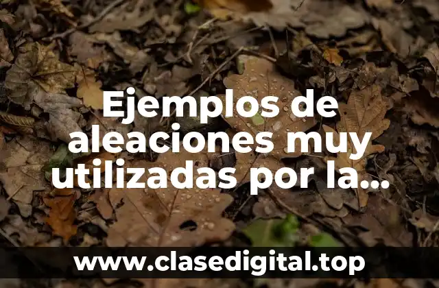 Ejemplos de aleaciones muy utilizadas por la industria