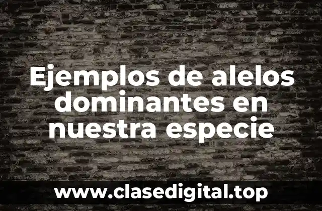Ejemplos de alelos dominantes en nuestra especie