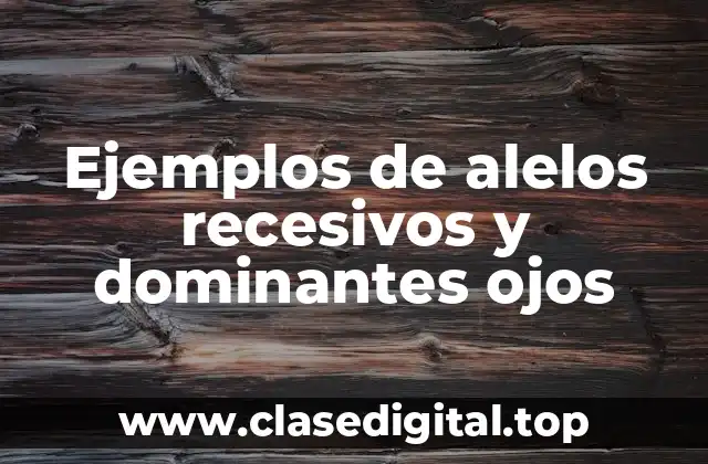Ejemplos de alelos recesivos y dominantes ojos