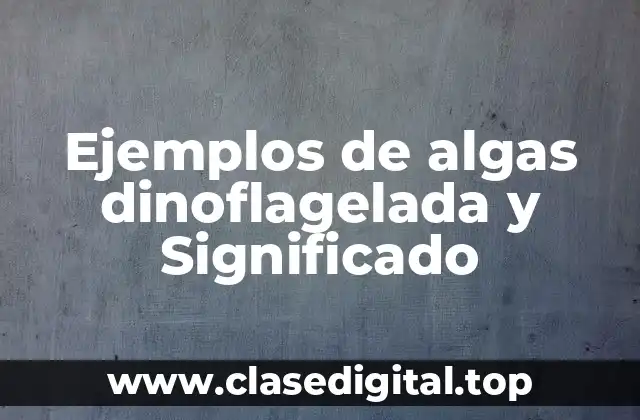Ejemplos de algas dinoflagelada y Significado