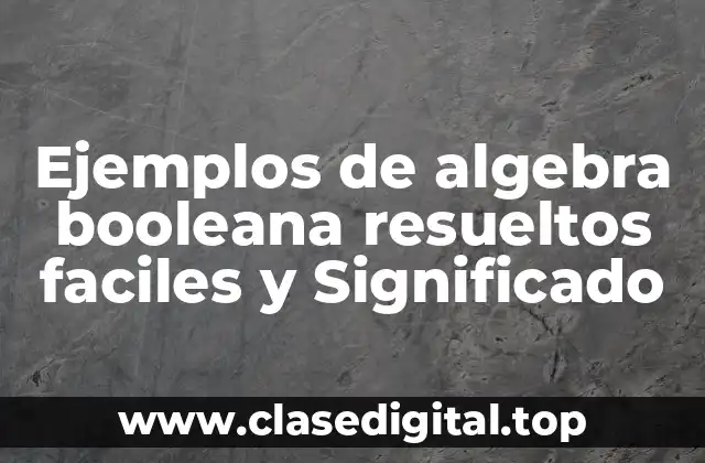 Ejemplos de algebra booleana resueltos faciles