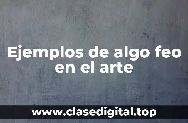 Ejemplos de algo feo en el arte