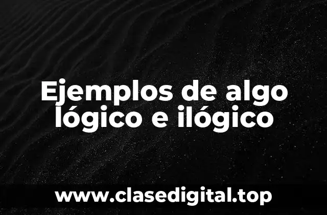 Ejemplos de algo lógico e ilógico