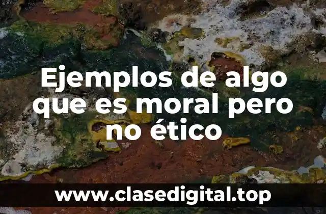 Ejemplos de algo que es moral pero no ético