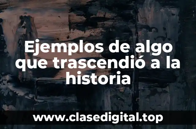 Ejemplos de algo que trascendió a la historia