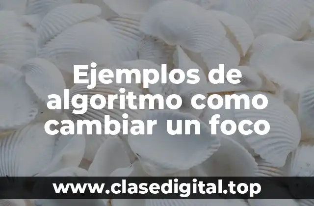 Ejemplos de algoritmo como cambiar un foco