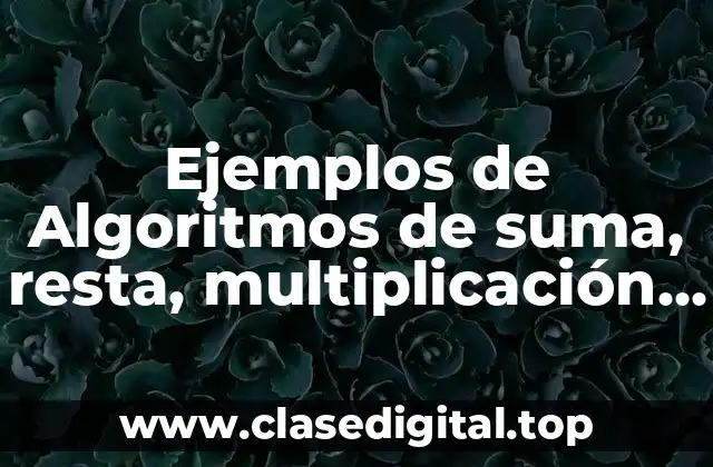 Ejemplos de Algoritmos de suma, resta, multiplicación y división
