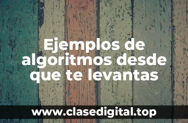 Ejemplos de algoritmos desde que te levantas