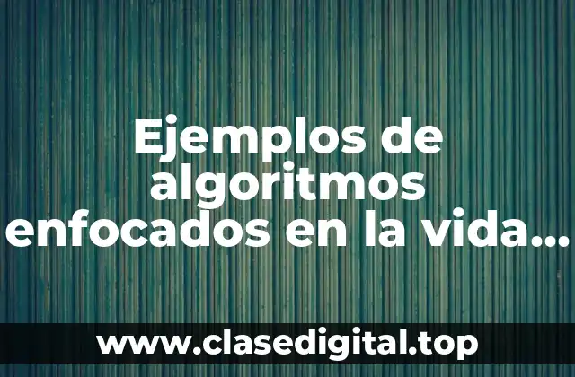 Ejemplos de algoritmos enfocados en la vida cotidiana y Significado