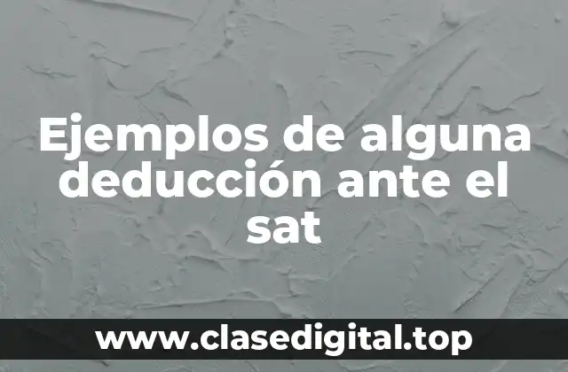 Ejemplos de alguna deducción ante el sat