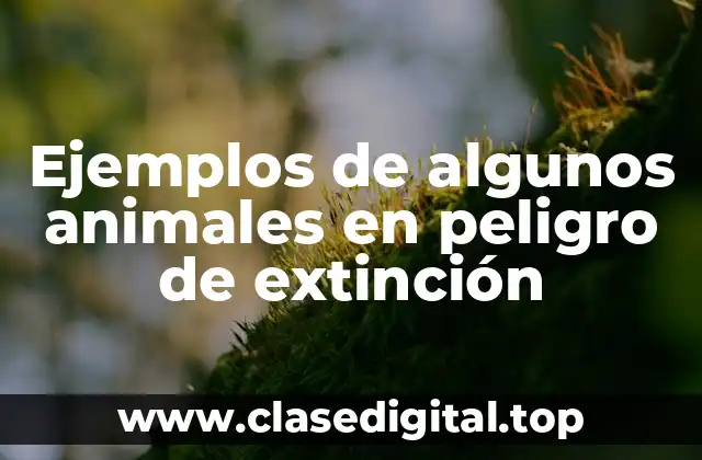 Ejemplos de algunos animales en peligro de extinción