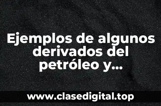 Ejemplos de algunos derivados del petróleo y Significado