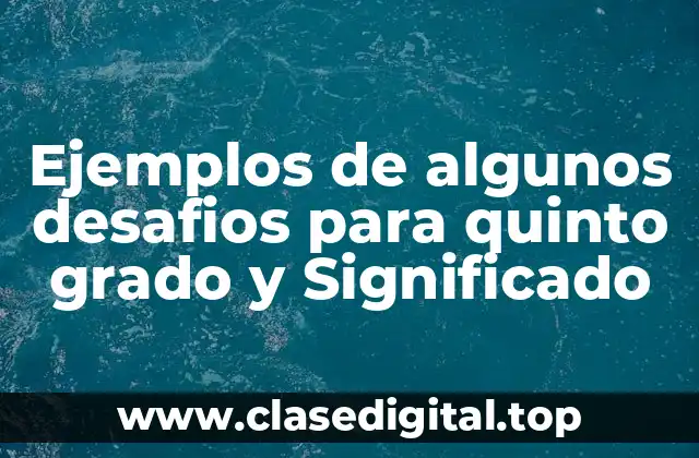 Ejemplos de algunos desafios para quinto grado y Significado