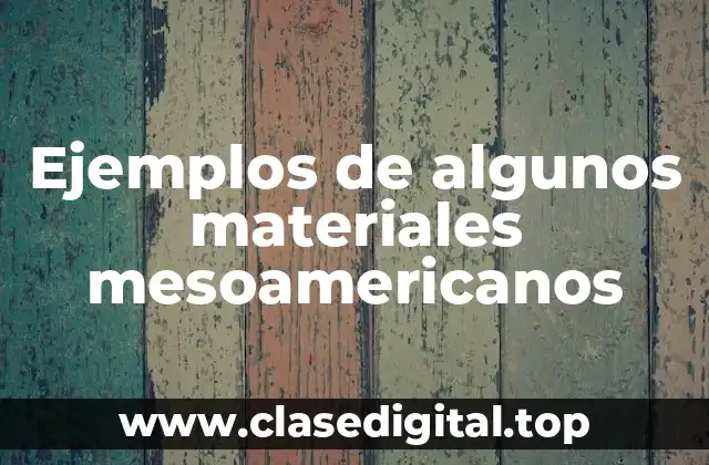 Ejemplos de algunos materiales mesoamericanos