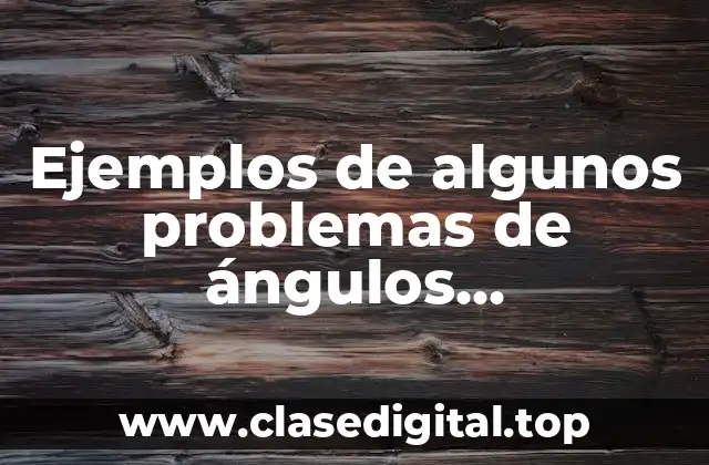 Ejemplos de algunos problemas de ángulos complementarios con definición y Significado