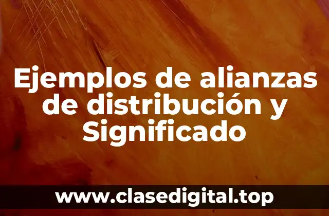 Ejemplos de alianzas de distribución y Significado
