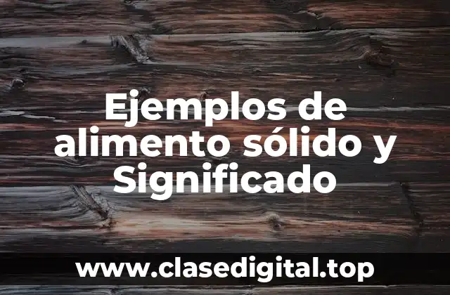 Ejemplos de alimento sólido y Significado