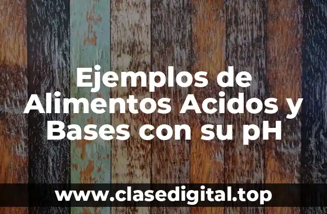 Ejemplos de Alimentos Acidos y Bases con su pH