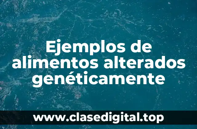Ejemplos de alimentos alterados genéticamente