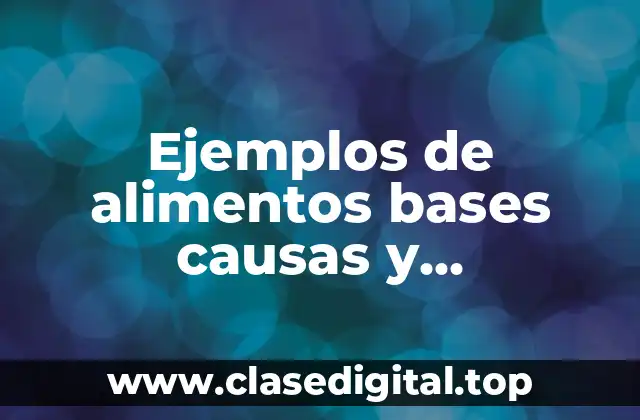 Ejemplos de alimentos bases causas y consecuencias
