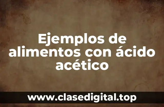 Ejemplos de alimentos con ácido acético