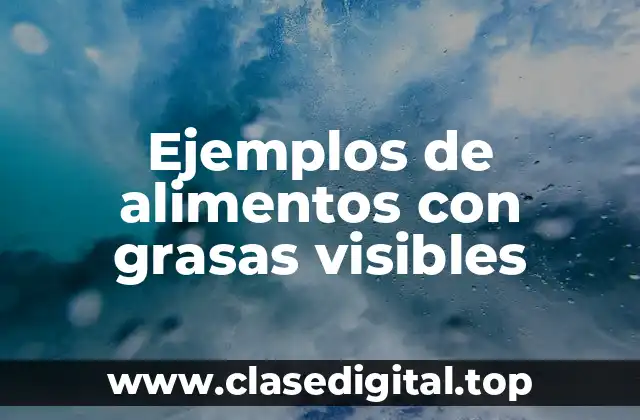 Ejemplos de alimentos con grasas visibles