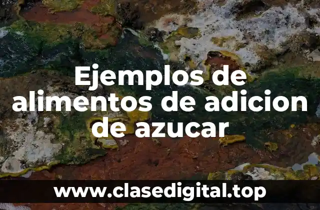 Ejemplos de alimentos de adicion de azucar