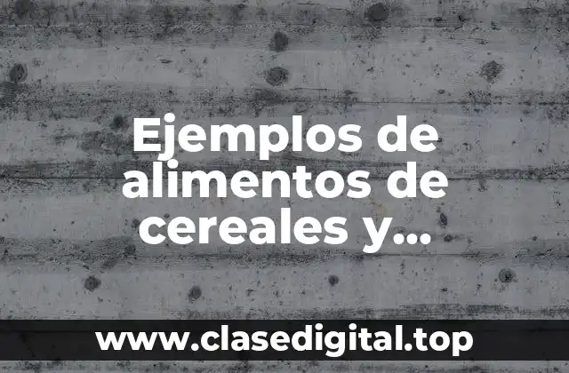 Ejemplos de alimentos de cereales y tubérculos