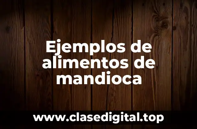 Ejemplos de alimentos de mandioca