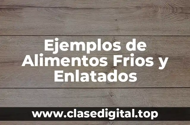 Ejemplos de Alimentos Frios y Enlatados