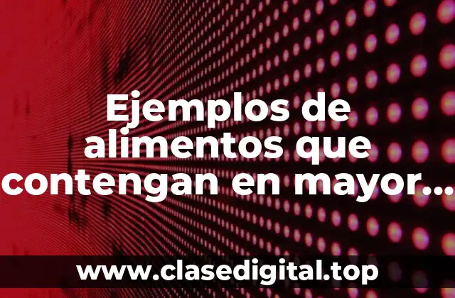 Ejemplos de alimentos que contengan en mayor proporción