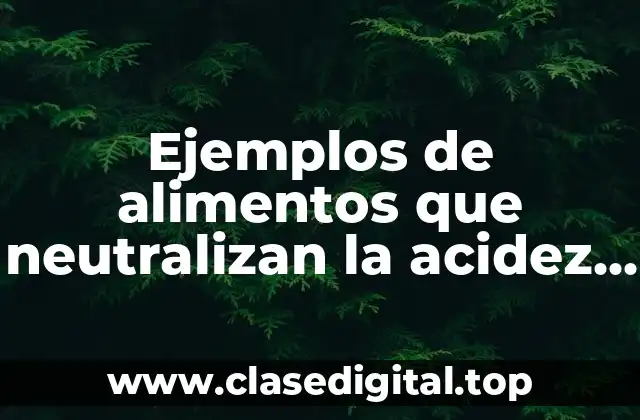 Ejemplos de alimentos que neutralizan la acidez estomacal