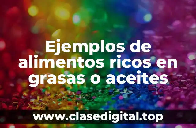 Ejemplos de alimentos ricos en grasas o aceites