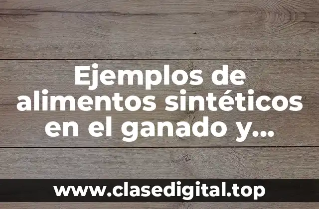 Ejemplos de alimentos sintéticos en el ganado