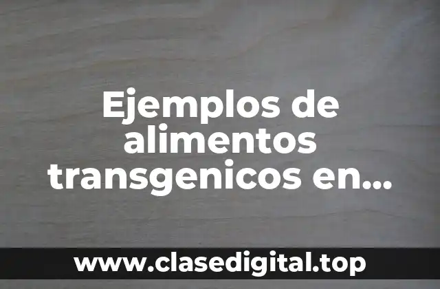 Ejemplos de alimentos transgenicos en México y Significado