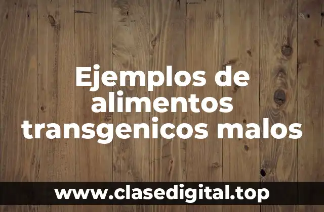 Ejemplos de alimentos transgenicos malos