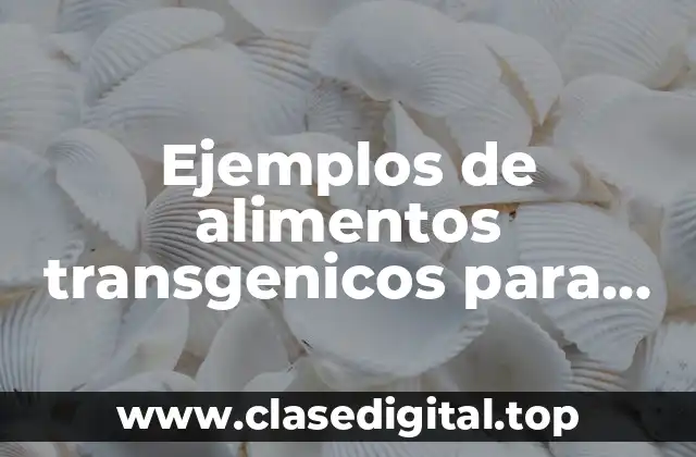 Ejemplos de alimentos transgenicos para niños