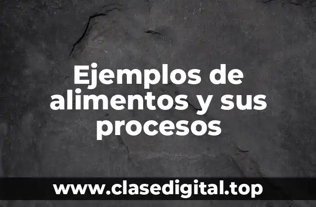 Ejemplos de alimentos y sus procesos