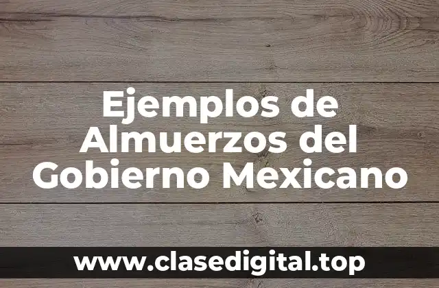 Ejemplos de Almuerzos del Gobierno Mexicano