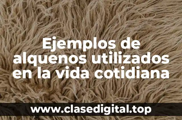 Ejemplos de alquenos utilizados en la vida cotidiana