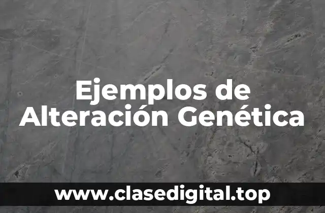 Ejemplos de Alteración Genética