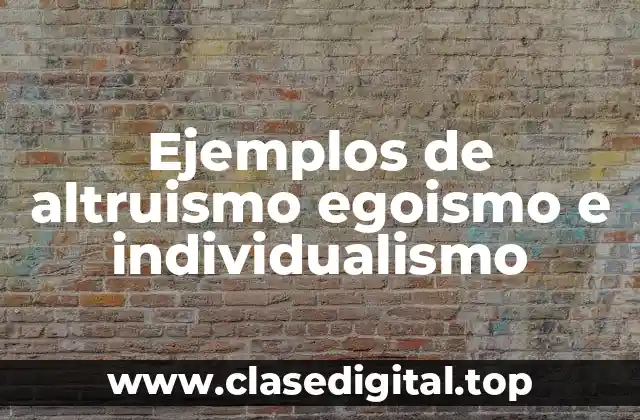 Ejemplos de altruismo egoismo e individualismo