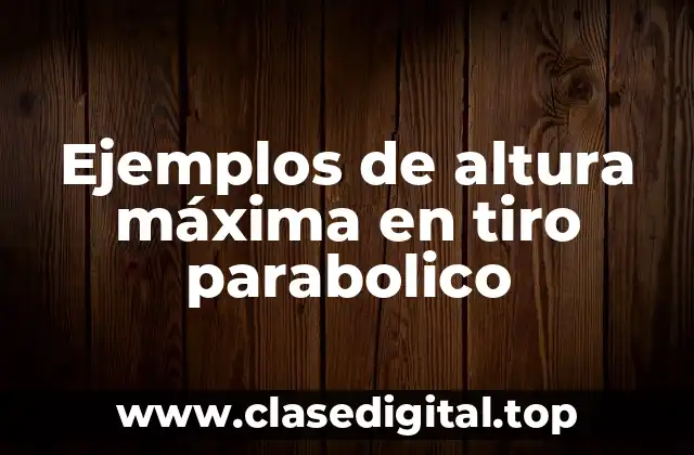Ejemplos de altura máxima en tiro parabolico
