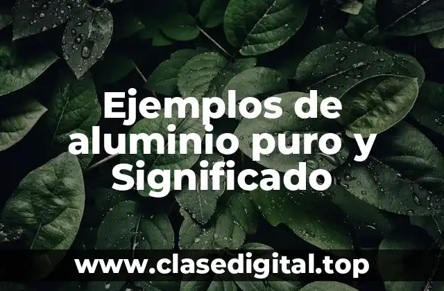 Ejemplos de aluminio puro y Significado