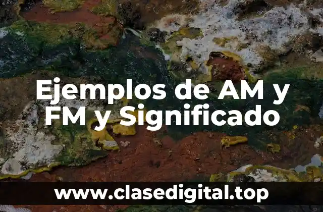 Ejemplos de AM y FM y Significado