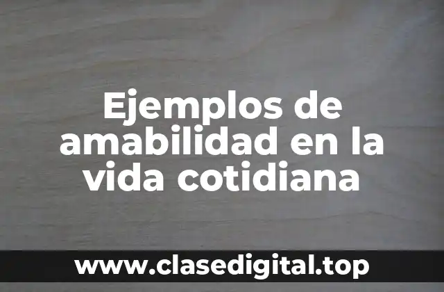 Ejemplos de amabilidad en la vida cotidiana