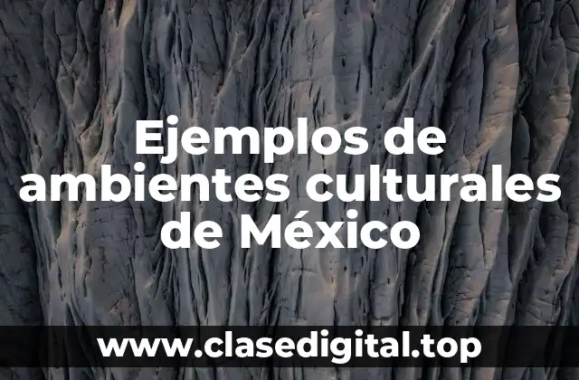 Ejemplos de ambientes culturales de México