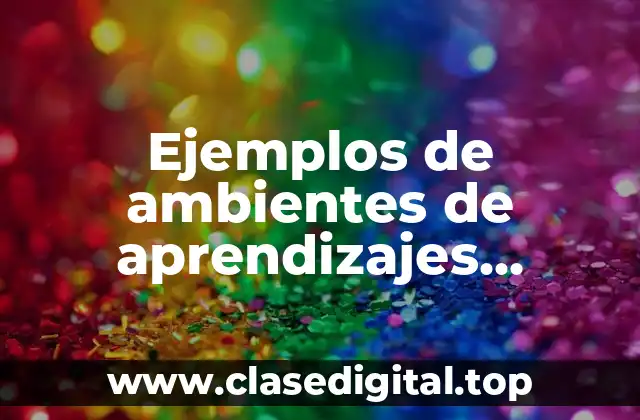 Ejemplos de ambientes de aprendizajes inclusivos