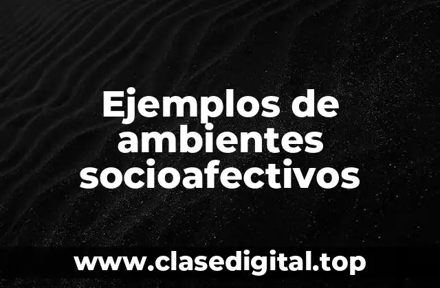 Ejemplos de ambientes socioafectivos